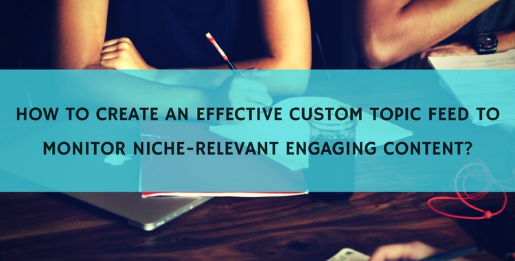 How to create an effective custom topic feed to monitor engaging content?