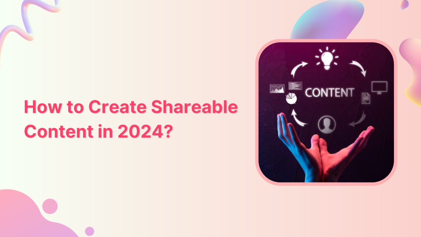 How to Create Shareable Content in 2024?