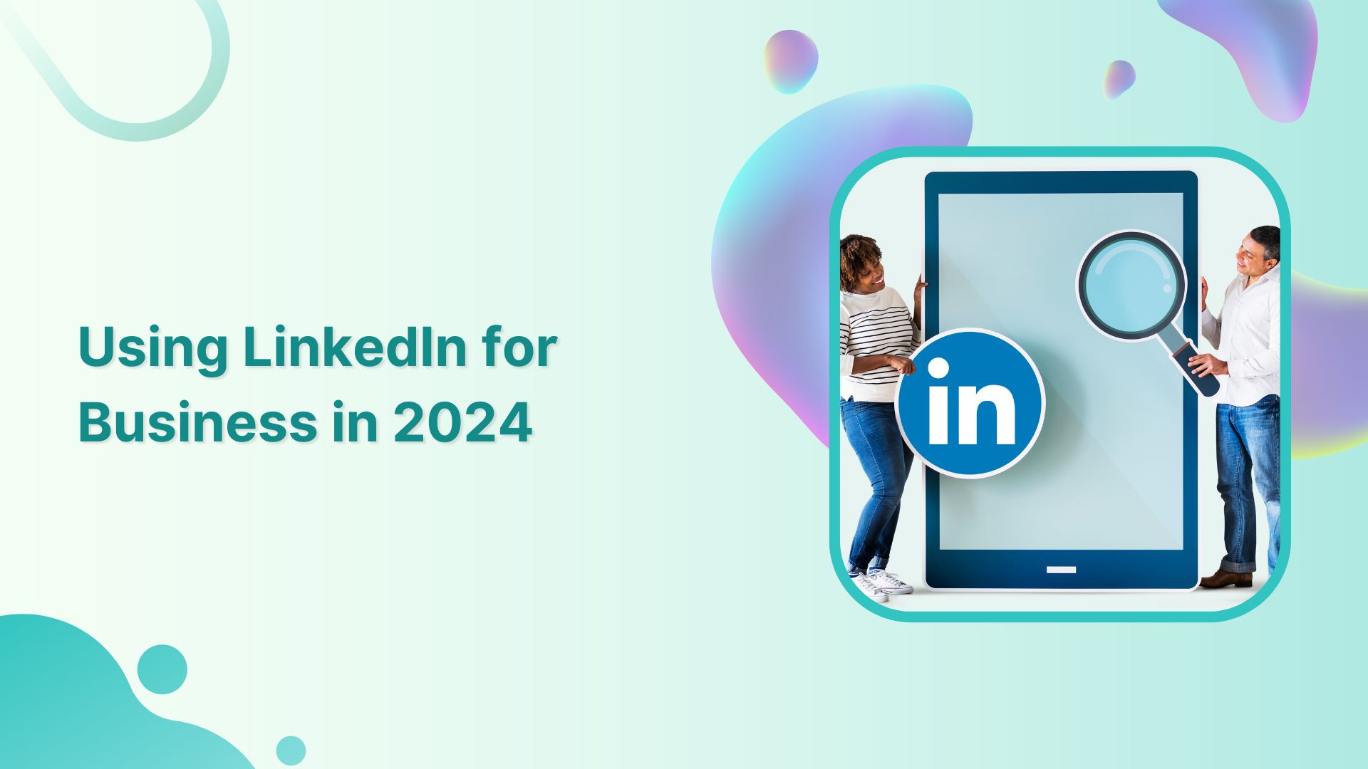 Guide to Using LinkedIn for Business in 2024