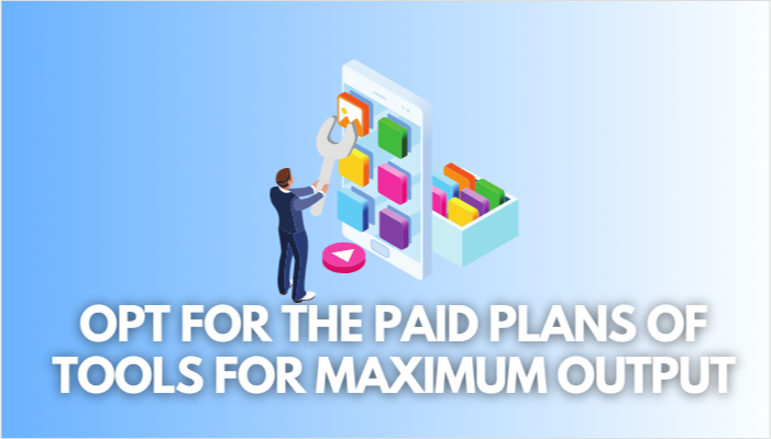 opt for the paid plans of tools for maximum output