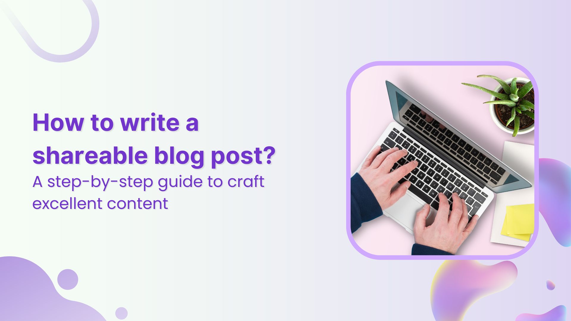 How to write a shareable blog post: Step-by-step guide