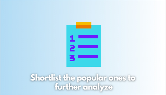 Shortlist the popular ones to further analyze